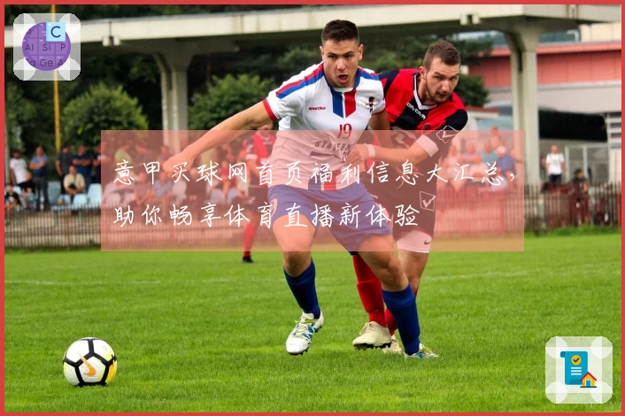 意甲买球网首页福利信息大汇总，助你畅享体育直播新体验