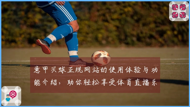 意甲买球正规网站的使用体验与功能介绍，助你轻松享受体育直播乐趣