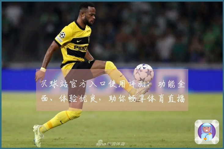 买球站官方入口使用评测：功能全面、体验优良，助你畅享体育直播乐趣