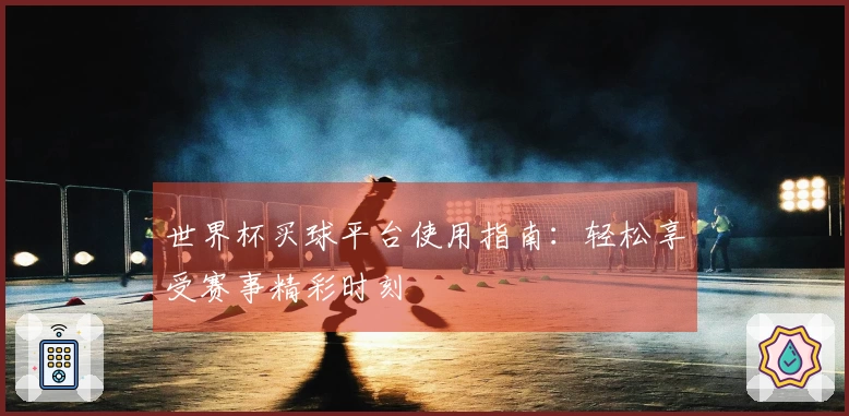 世界杯买球平台使用指南：轻松享受赛事精彩时刻