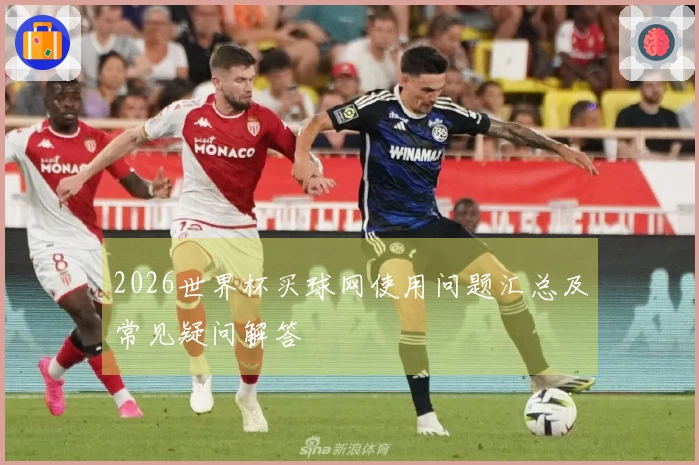 2026世界杯买球网使用问题汇总及常见疑问解答