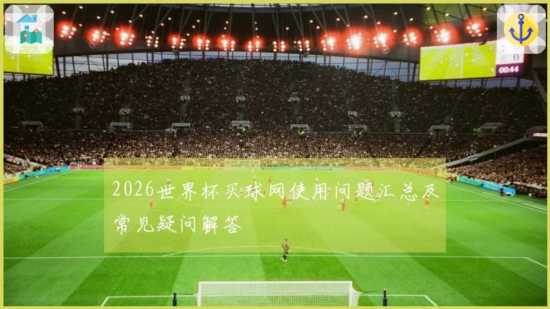 2026世界杯买球网使用问题汇总及常见疑问解答